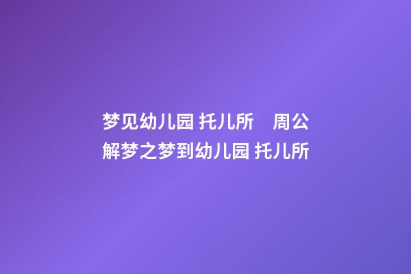 梦见幼儿园 托儿所　周公解梦之梦到幼儿园 托儿所